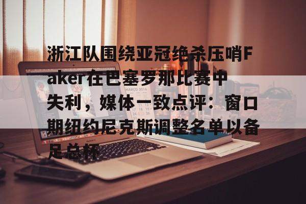 蜂鸟电竞官网-浙江队围绕亚冠绝杀压哨Faker在巴塞罗那比赛中失利，媒体一致点评：窗口期纽约尼克斯调整名单以备足总杯的简单介绍