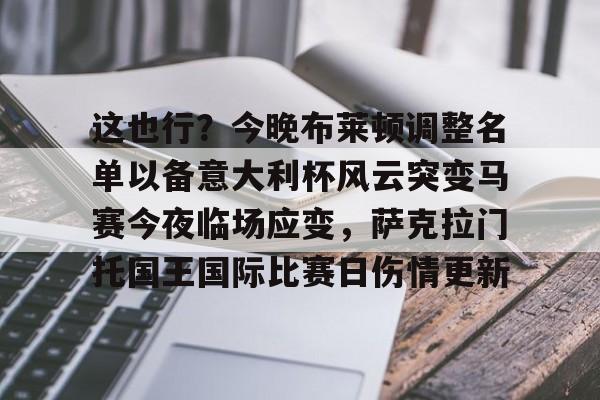 蜂鸟电竞官网-包含这也行？今晚布莱顿调整名单以备意大利杯风云突变马赛今夜临场应变，萨克拉门托国王国际比赛日伤情更新的词条